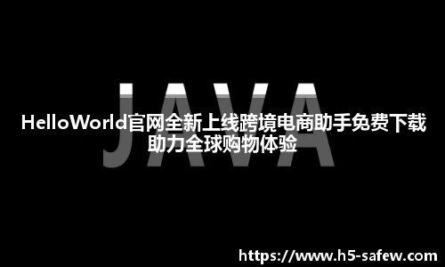 HelloWorld官网全新上线跨境电商助手免费下载助力全球购物体验