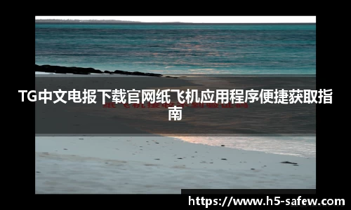 TG中文电报下载官网纸飞机应用程序便捷获取指南