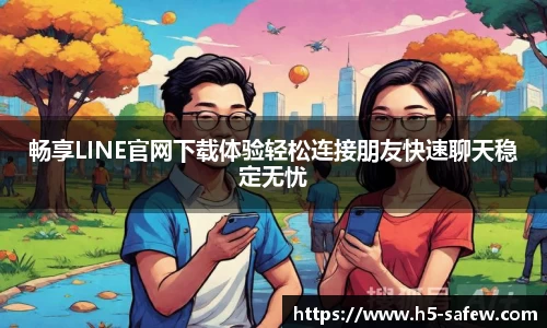 畅享LINE官网下载体验轻松连接朋友快速聊天稳定无忧